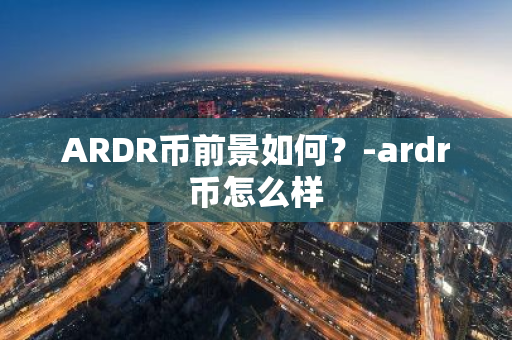 ARDR币前景如何？-ardr币怎么样