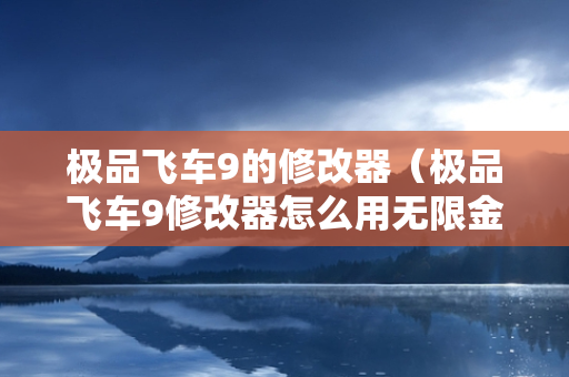 极品飞车9的修改器（极品飞车9修改器怎么用无限金币）