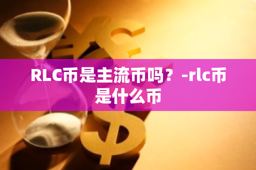 RLC币是主流币吗？-rlc币是什么币