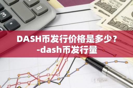 DASH币发行价格是多少？-dash币发行量