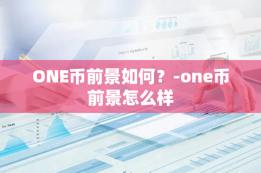 ONE币前景如何？-one币前景怎么样