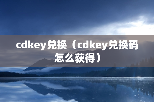 cdkey兑换（cdkey兑换码怎么获得）