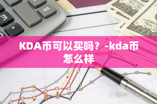 KDA币可以买吗？-kda币怎么样