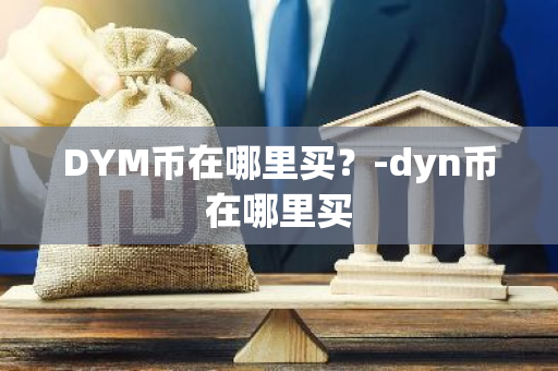 DYM币在哪里买？-dyn币在哪里买