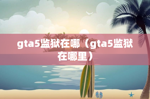 gta5监狱在哪（gta5监狱在哪里）