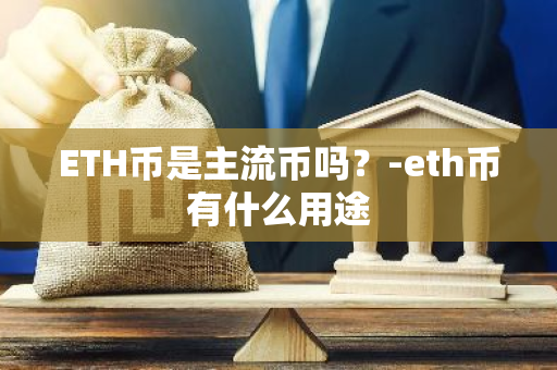 ETH币是主流币吗？-eth币有什么用途