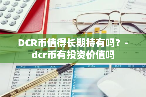 DCR币值得长期持有吗？-dcr币有投资价值吗