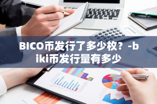 BICO币发行了多少枚？-biki币发行量有多少