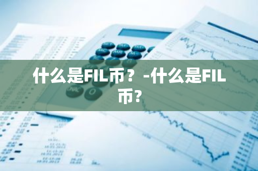 什么是FIL币？-什么是FIL币?