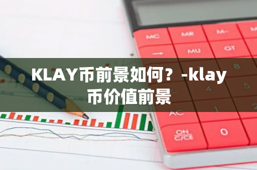 KLAY币前景如何？-klay币价值前景