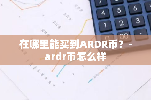 在哪里能买到ARDR币？-ardr币怎么样