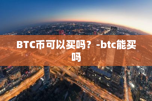 BTC币可以买吗？-btc能买吗