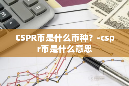 CSPR币是什么币种？-cspr币是什么意思