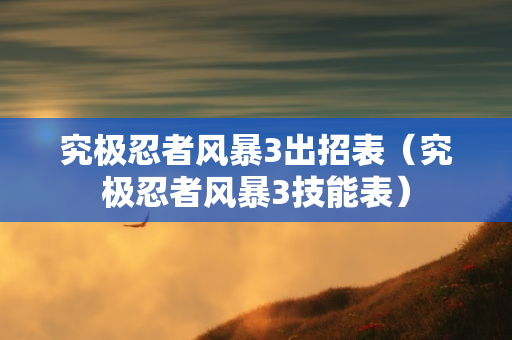 究极忍者风暴3出招表（究极忍者风暴3技能表）