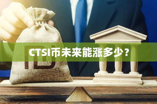 CTSI币未来能涨多少？