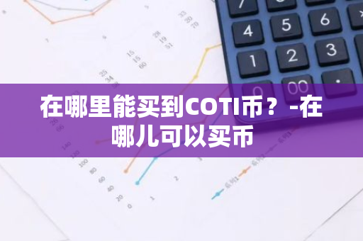 在哪里能买到COTI币？-在哪儿可以买币