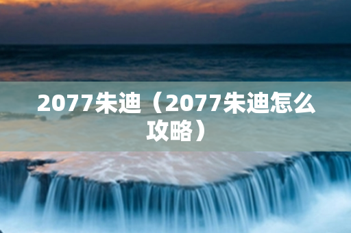 2077朱迪（2077朱迪怎么攻略）