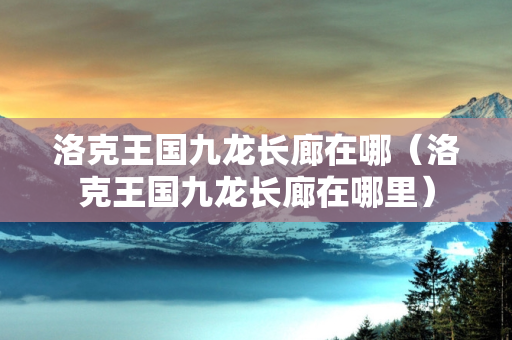 洛克王国九龙长廊在哪（洛克王国九龙长廊在哪里）