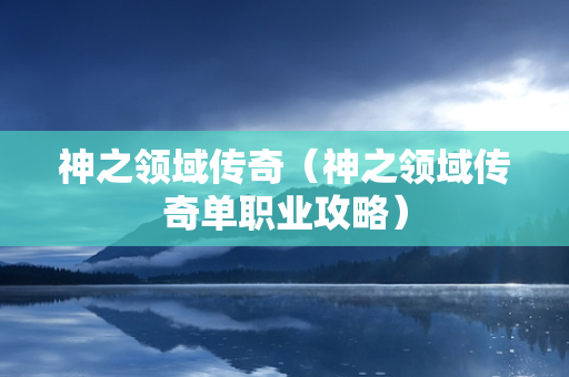 神之领域传奇（神之领域传奇单职业攻略）