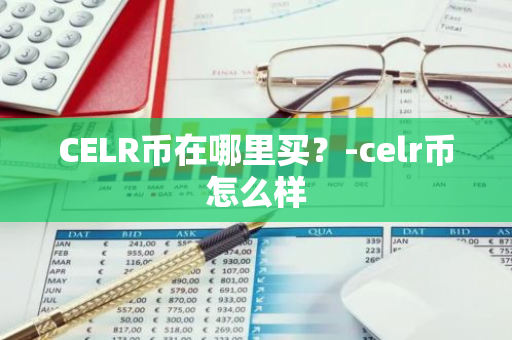 CELR币在哪里买？-celr币怎么样