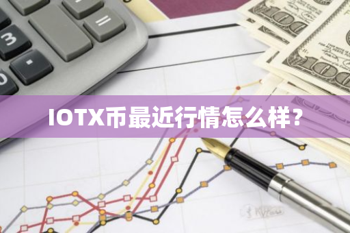 IOTX币最近行情怎么样？