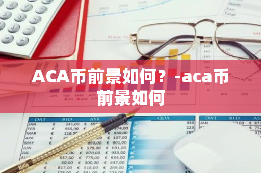 ACA币前景如何？-aca币前景如何