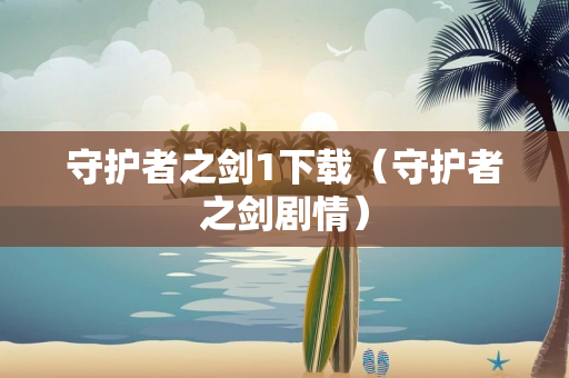 守护者之剑1下载（守护者之剑剧情）