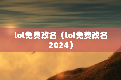 lol免费改名（lol免费改名2024）