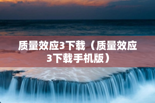 质量效应3下载（质量效应3下载手机版）