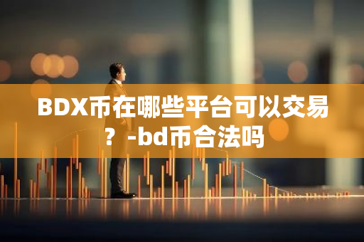 BDX币在哪些平台可以交易？-bd币合法吗