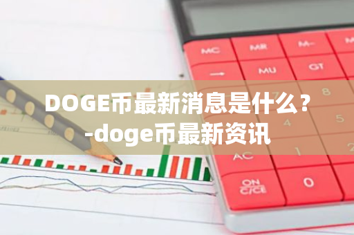 DOGE币最新消息是什么？-doge币最新资讯