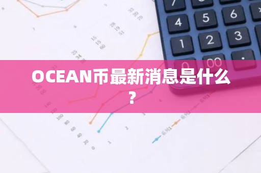 OCEAN币最新消息是什么？