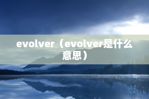 evolver（evolver是什么意思）