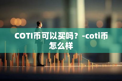 COTI币可以买吗？-coti币怎么样