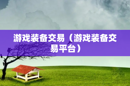 游戏装备交易（游戏装备交易平台）