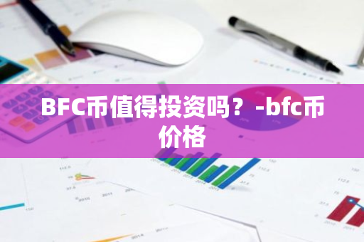 BFC币值得投资吗？-bfc币价格