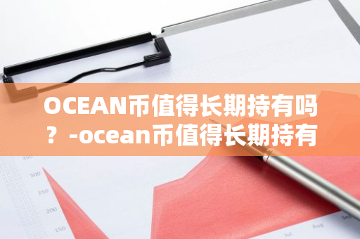 OCEAN币值得长期持有吗？-ocean币值得长期持有吗