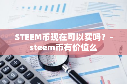 STEEM币现在可以买吗？-steem币有价值么