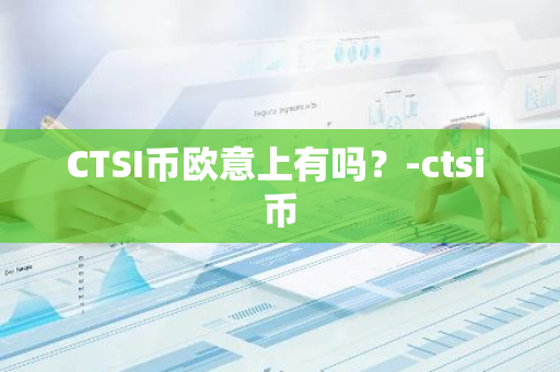 CTSI币欧意上有吗？-ctsi 币