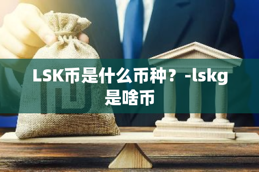 LSK币是什么币种？-lskg是啥币