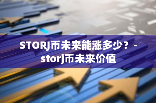 STORJ币未来能涨多少？-storj币未来价值