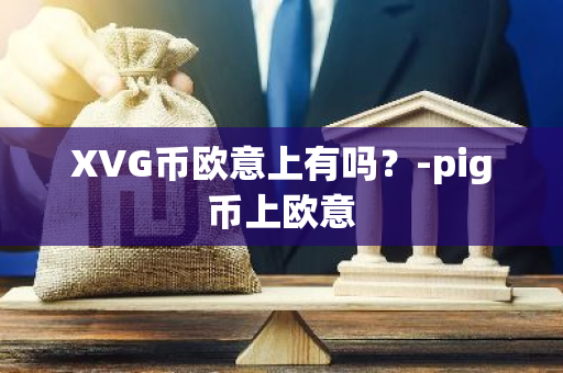 XVG币欧意上有吗？-pig币上欧意