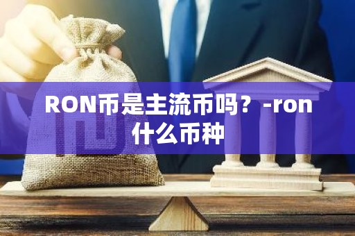 RON币是主流币吗？-ron什么币种