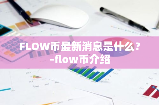 FLOW币最新消息是什么？-flow币介绍