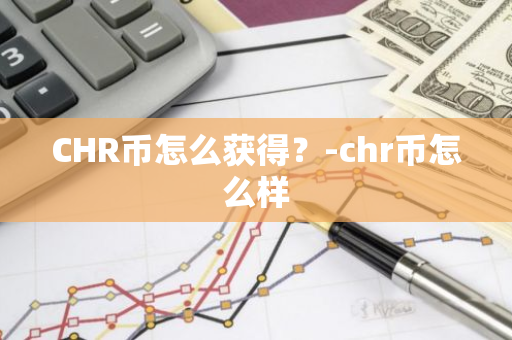 CHR币怎么获得？-chr币怎么样