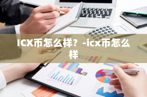 ICX币怎么样？-icx币怎么样