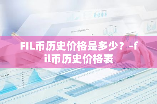 FIL币历史价格是多少？-fil币历史价格表