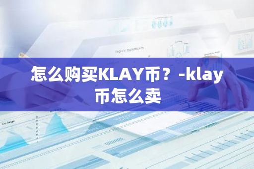 怎么购买KLAY币？-klay币怎么卖