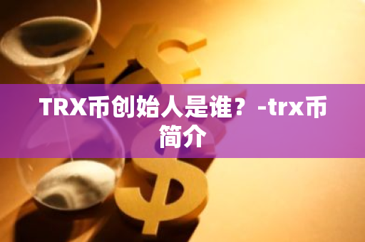 TRX币创始人是谁？-trx币简介