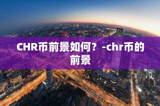 CHR币前景如何？-chr币的前景